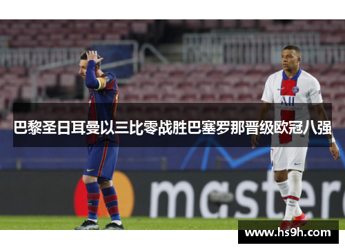 巴黎圣日耳曼以三比零战胜巴塞罗那晋级欧冠八强